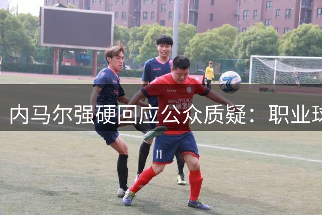 内马尔强硬回应公众质疑：职业球员也有私人生活