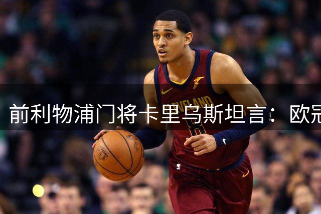 前利物浦门将卡里乌斯坦言：欧冠决赛失误后曾受死亡威胁 警方全天候保护