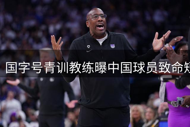 国字号青训教练曝中国球员致命短板 董路炮轰业内不思进取症结