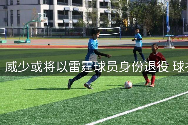 威少或将以雷霆球员身份退役 球衣退役与雕像计划引热议