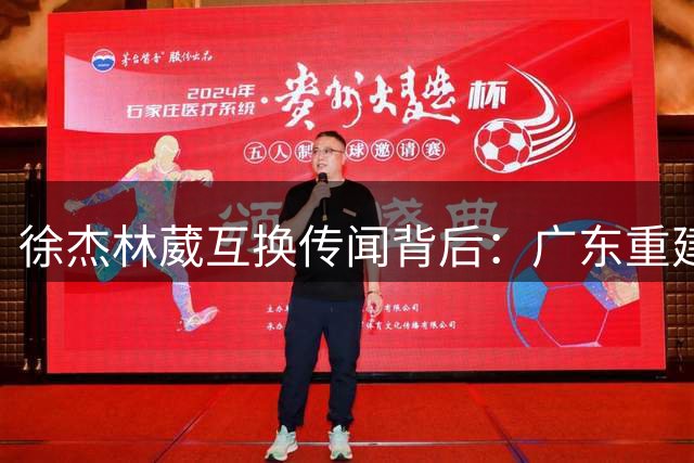 徐杰林葳互换传闻背后：广东重建押注未来，同曦瞄准商业价值