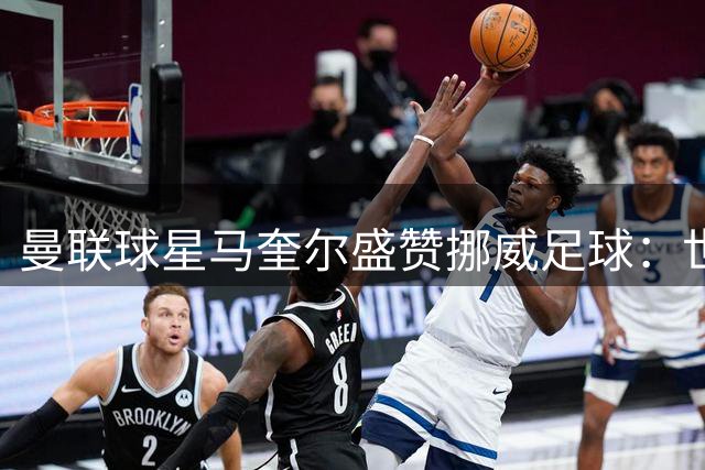 曼联球星马奎尔盛赞挪威足球：世界杯之旅展现实力，未来可期