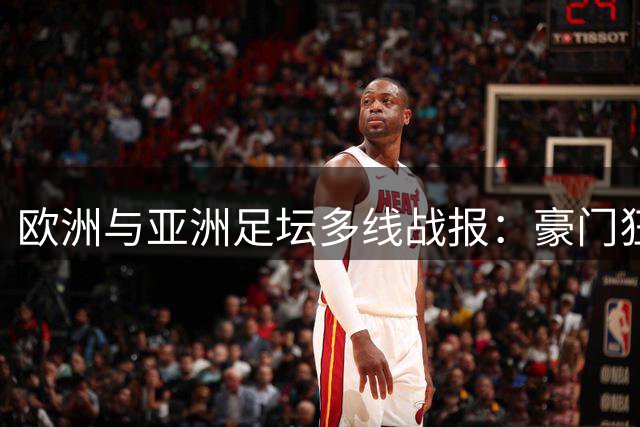 欧洲与亚洲足坛多线战报：豪门狂胜与升班马平局