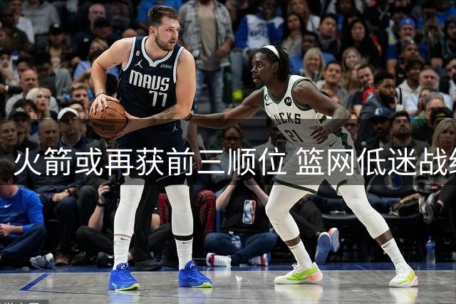 火箭或再获前三顺位 篮网低迷战绩成休城意外之喜
