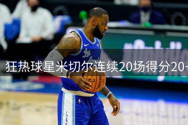 狂热球星米切尔连续20场得分20+ 追平WNBA历史纪录