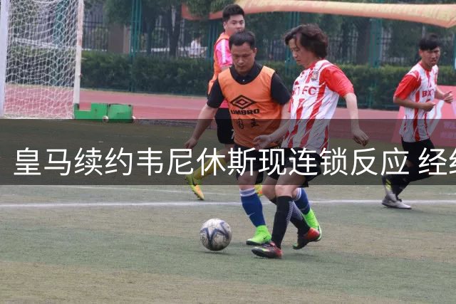皇马续约韦尼休斯现连锁反应 经纪人操盘暗藏玄机