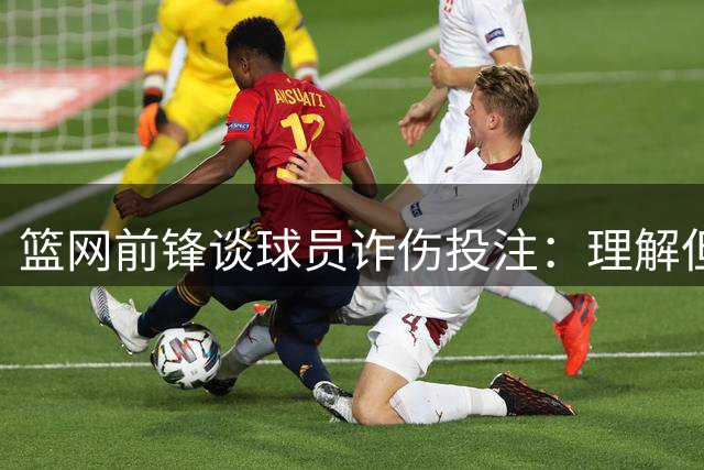 篮网前锋谈球员诈伤投注：理解但不认同