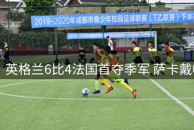 英格兰6比4法国首夺季军 萨卡戴帽比肩方丹