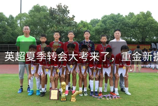 英超夏季转会大考来了，重金新援你叫得出几个？