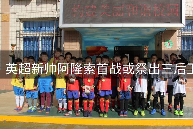 英超新帅阿隆索首战或祭出三后卫体系