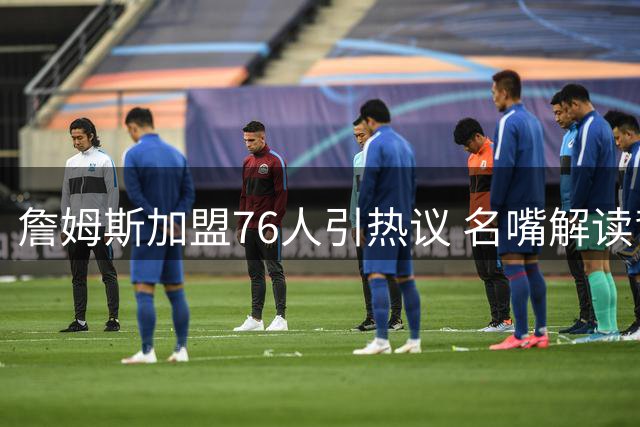 詹姆斯加盟76人引热议 名嘴解读背后篮球哲学
