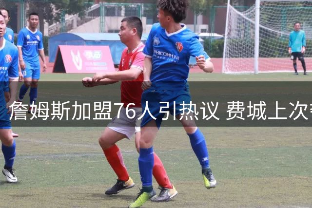 詹姆斯加盟76人引热议 费城上次夺冠横扫湖人距今已41年
