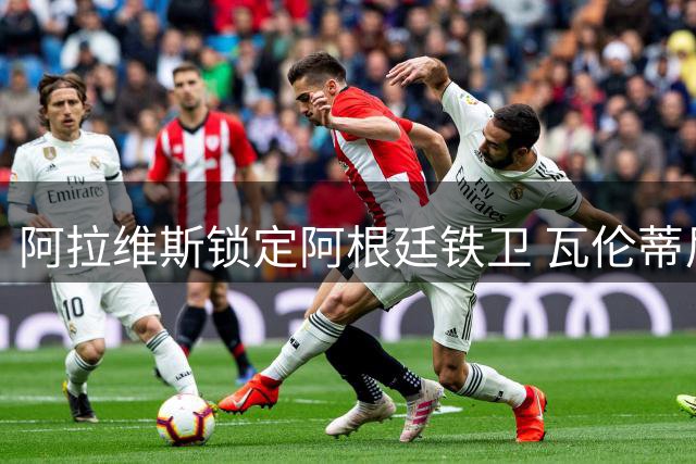 阿拉维斯锁定阿根廷铁卫 瓦伦蒂尼永久转会达成