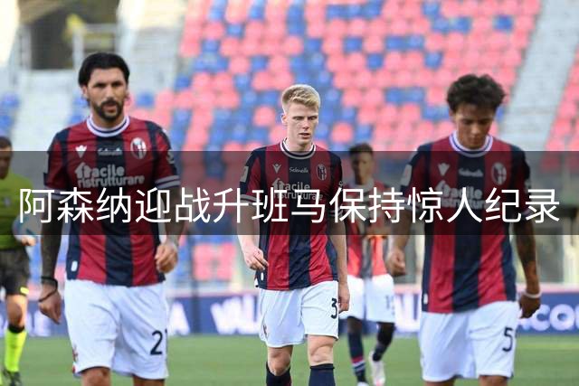 阿森纳迎战升班马保持惊人纪录