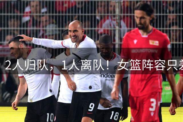 2人归队，1人离队！女篮阵容只差韩旭李月汝，宫鲁鸣或舍弃1中锋