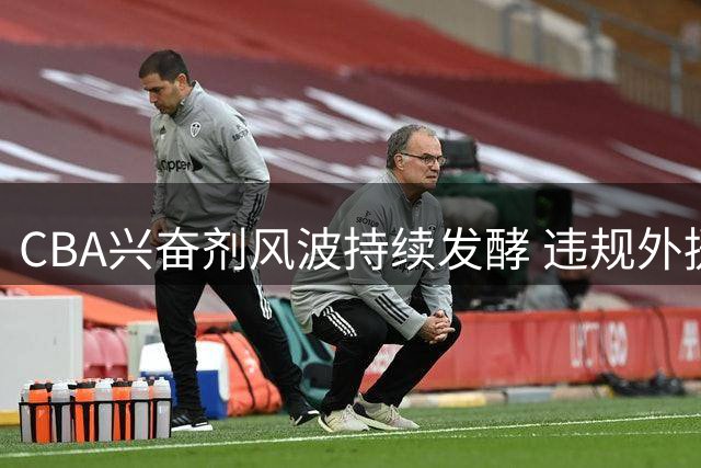 CBA兴奋剂风波持续发酵 违规外援参赛引发联赛公正性质疑